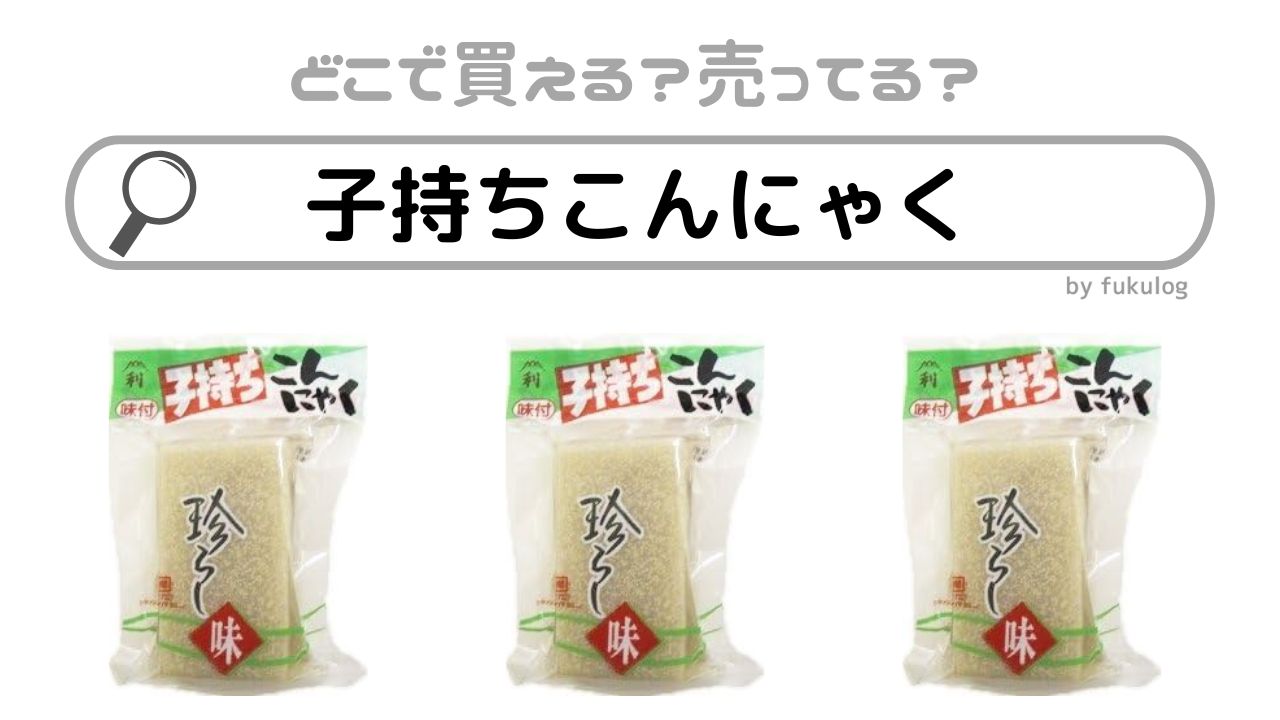 子持ちこんにゃくはどこで売ってる？どこで買える？業務スーパー？販売店まとめ